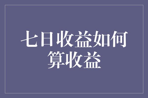 七日收益如何算收益