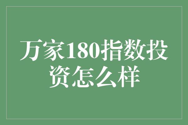 万家180指数投资怎么样