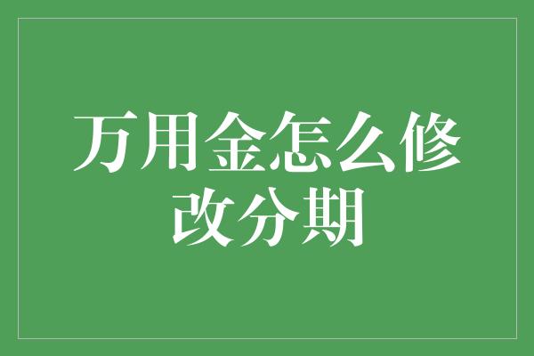 万用金怎么修改分期