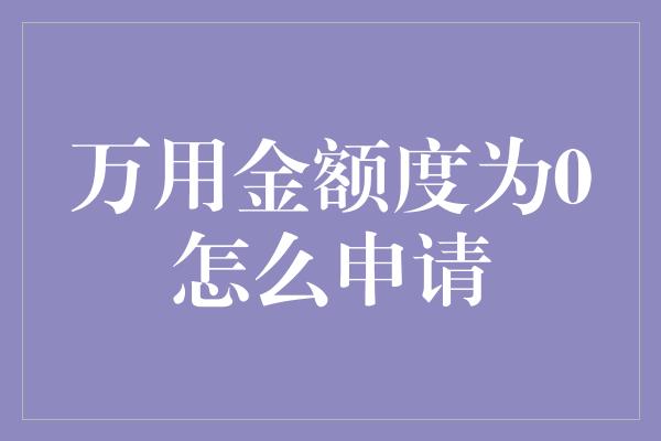 万用金额度为0怎么申请