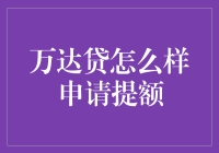 万达贷提额攻略：如何高效申请额度提升