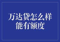 万达贷额度提升策略剖析—让您的资金周转不再捉襟见肘