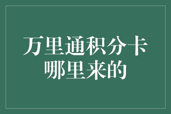 万里通积分卡哪里来的