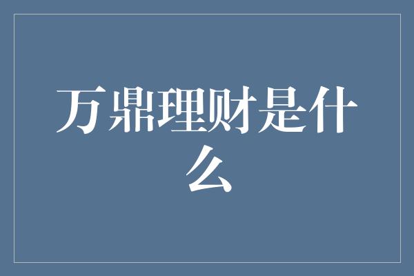 万鼎理财是什么