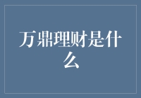 万鼎理财：理财界的新晋网红，你真的了解它吗？