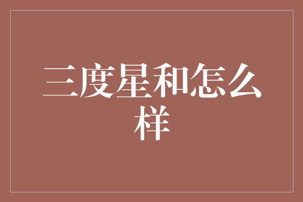 三度星和怎么样