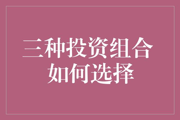 三种投资组合 如何选择