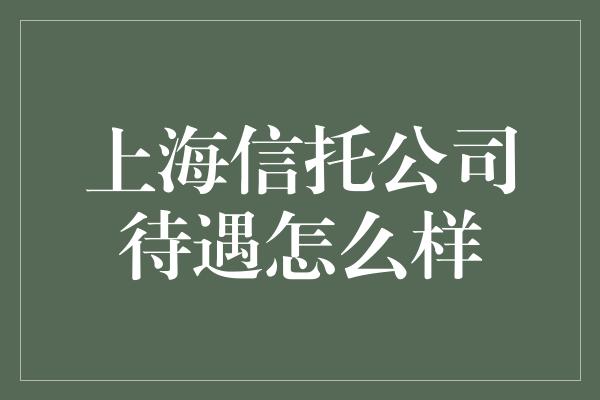 上海信托公司待遇怎么样