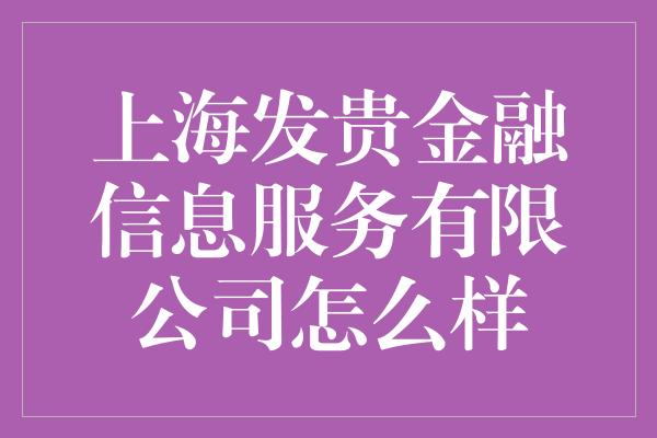 上海发贵金融信息服务有限公司怎么样