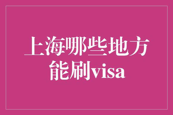 上海哪些地方能刷visa