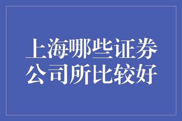 上海哪些证券公司所比较好