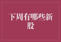 下周有哪些新股？别急，让我帮你分析分析！