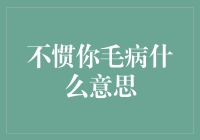 不惯你毛病的意思：表达对他人不适应或不满