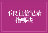 不良征信记录指哪些？你的信用报告中的秘密！