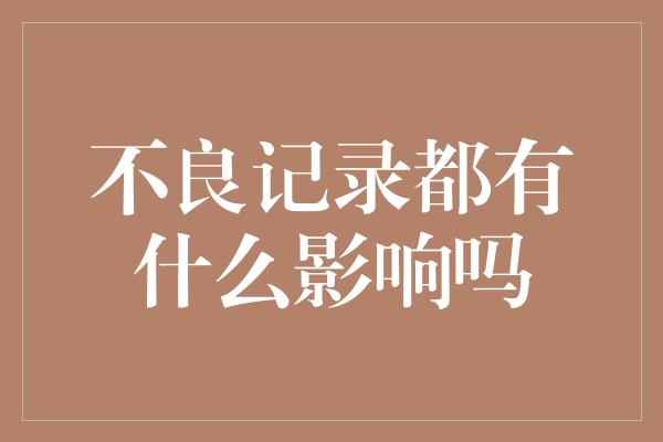 不良记录都有什么影响吗