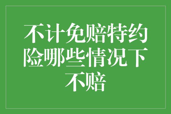 不计免赔特约险哪些情况下不赔