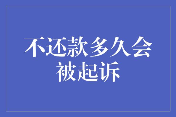 不还款多久会被起诉