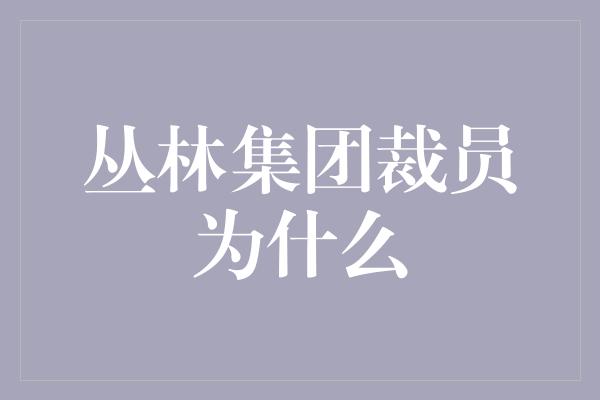 丛林集团裁员为什么