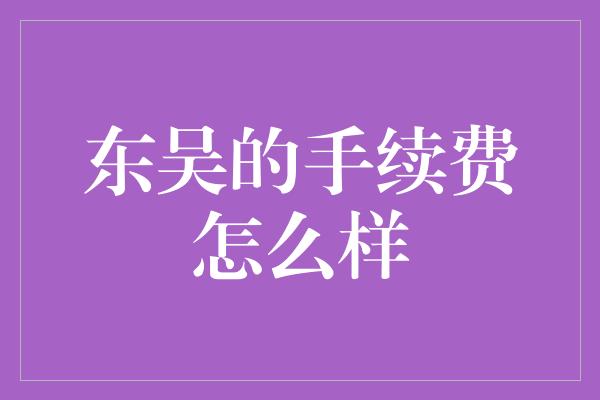 东吴的手续费怎么样