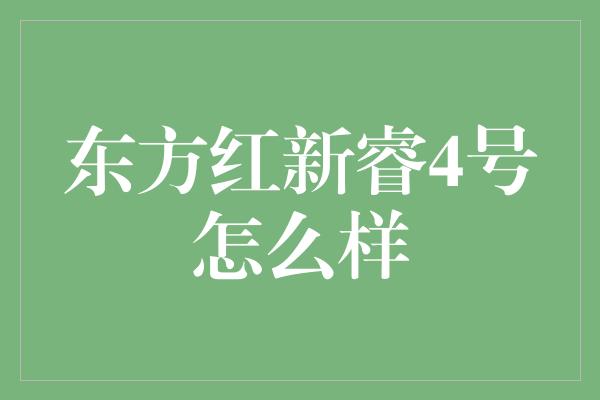 东方红新睿4号怎么样