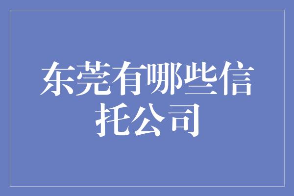 东莞有哪些信托公司