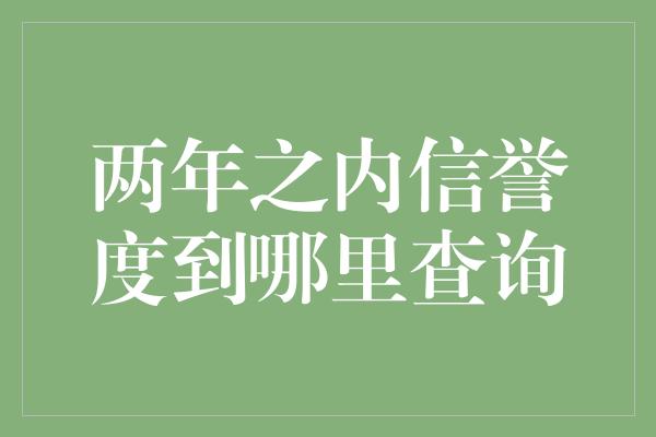 两年之内信誉度到哪里查询