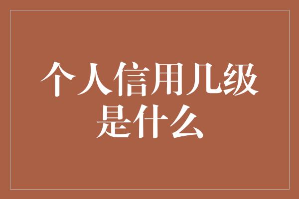 个人信用几级是什么