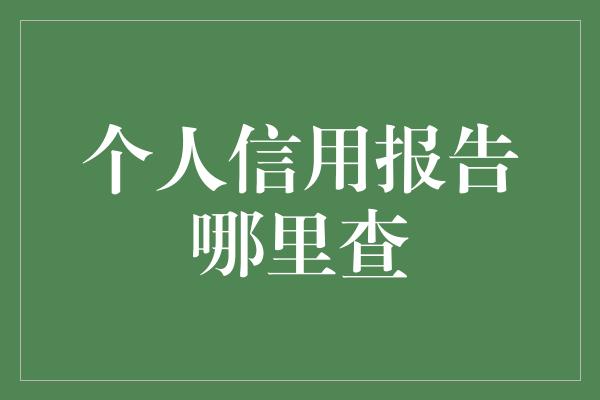 个人信用报告哪里查