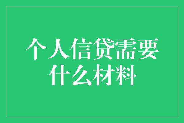 个人信贷需要什么材料