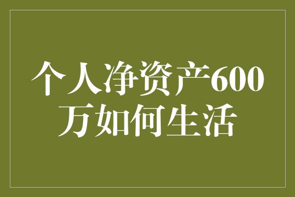 个人净资产600万如何生活