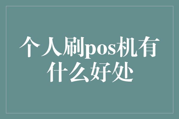 个人刷pos机有什么好处