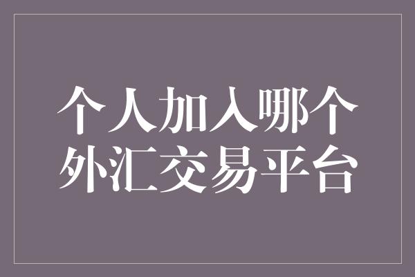 个人加入哪个外汇交易平台