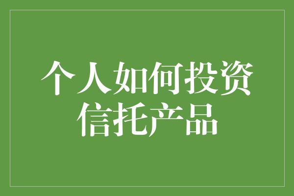 个人如何投资信托产品