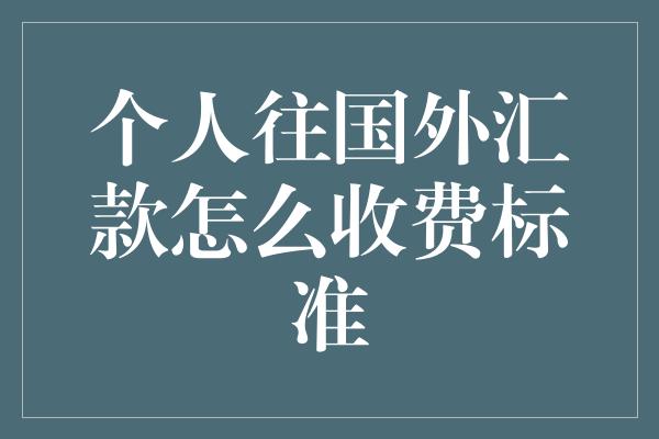 个人往国外汇款怎么收费标准