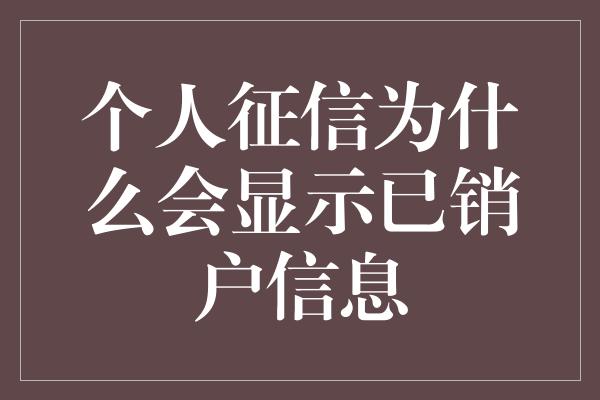 个人征信为什么会显示已销户信息