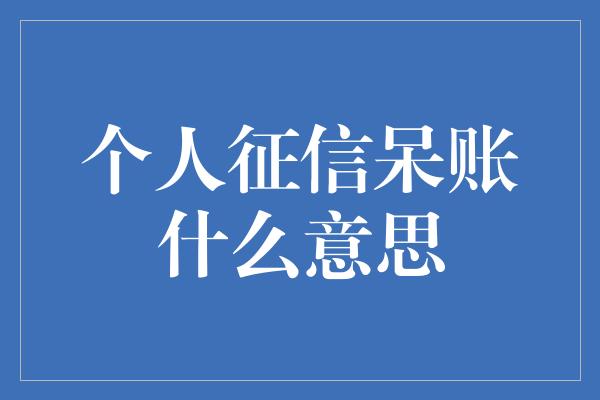 个人征信呆账什么意思