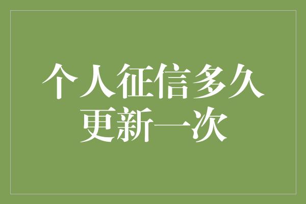 个人征信多久更新一次