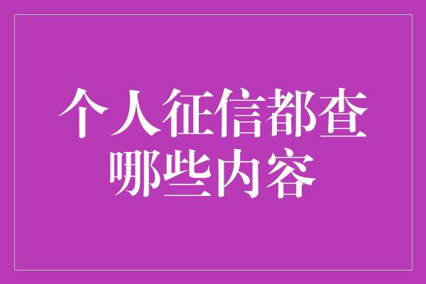 个人征信都查哪些内容