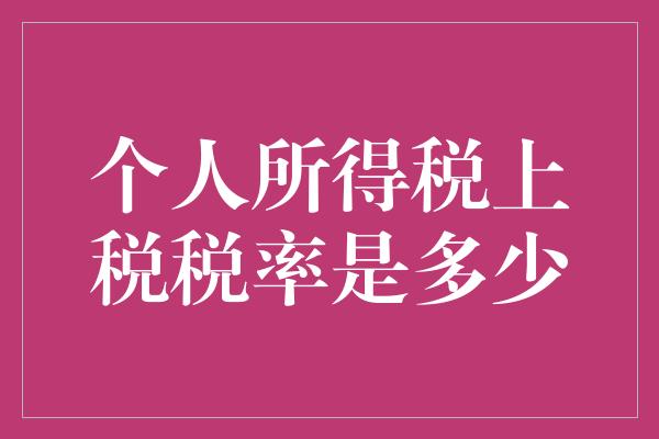 个人所得税上税税率是多少