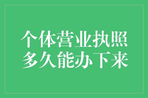 个体营业执照多久能办下来