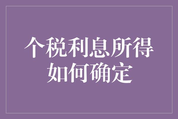 个税利息所得如何确定