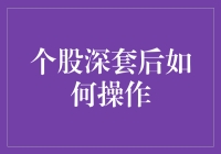 个股深套后如何操作：策略与技巧解析