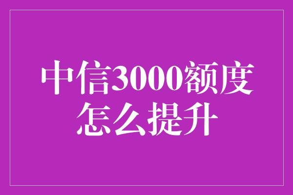 中信3000额度怎么提升