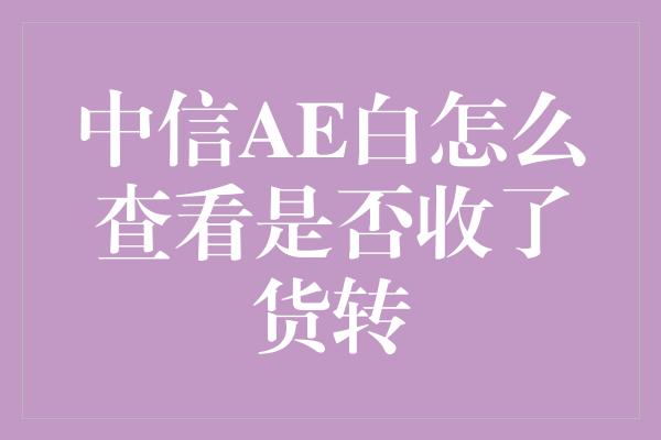 中信AE白怎么查看是否收了货转