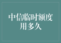 中信临时额度使用策略：临时额度用多久？