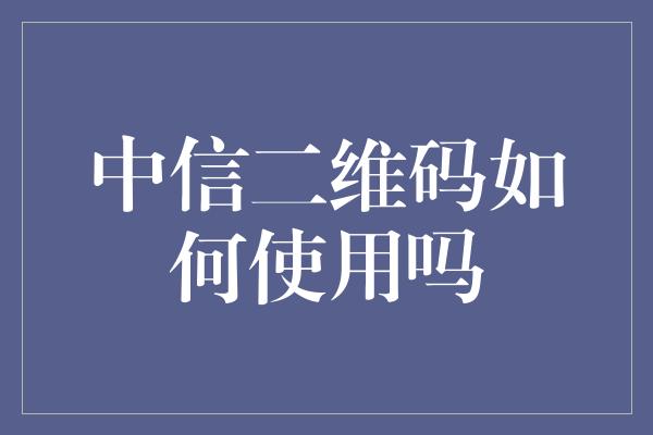 中信二维码如何使用吗