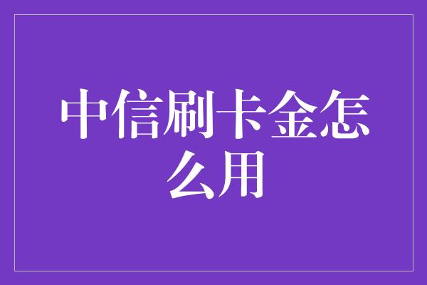 中信刷卡金怎么用