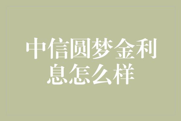 中信圆梦金利息怎么样