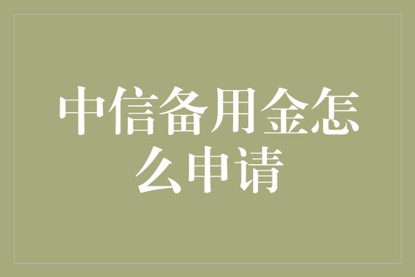 中信备用金怎么申请