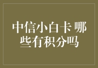 中信小白卡积分获取全攻略：哪些消费有积分？